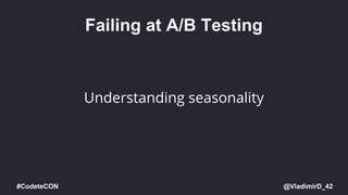 @VladimirD_42#CodeteCON
Failing at A/B Testing
Understanding seasonality
 