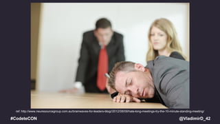 @VladimirD_42#CodeteCON
ref: http://www.neuresourcegroup.com.au/brainwaves-for-leaders-blog//2012/08/09/hate-long-meetings-try-the-10-minute-standing-meeting/
 