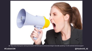 @VladimirD_42#CodeteCON
ref: http://www.theinquirer.net/inquirer/news/2194702/nuance-announces-dragon-naturally-speaking-12-with-android-and-ios-support
 