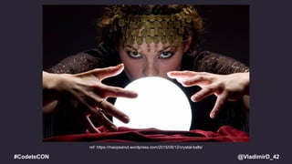 @VladimirD_42#CodeteCON
ref: https://macpeanut.wordpress.com/2015/08/12/crystal-balls/
 