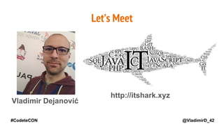 @VladimirD_42
Vladimir Dejanović
Let’s Meet
http://itshark.xyz
#CodeteCON
 