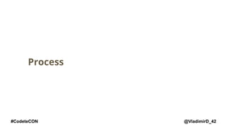@VladimirD_42#CodeteCON
Process
 