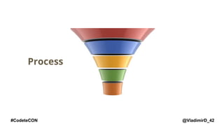 @VladimirD_42#CodeteCON
Process
 