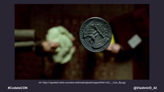 @VladimirD_42#CodeteCON
ref: https://vignette2.wikia.nocookie.net/breakingbad/images/9/9d/1x02_-_Coin_flip.jpg
 