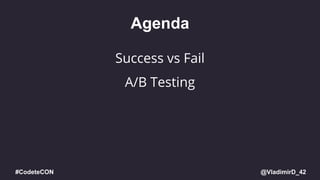 @VladimirD_42#CodeteCON
Agenda
A/B Testing
Success vs Fail
 
