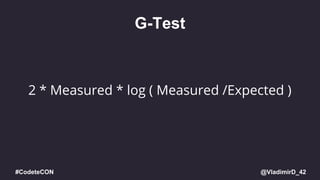 @VladimirD_42#CodeteCON
G-Test
2 * Measured * log ( Measured /Expected )
 