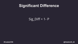 @VladimirD_42#CodeteCON
Significant Difference
Sig_Diff = 1- P
 