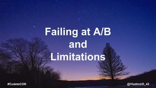@VladimirD_42#CodeteCON
Failing at A/B
and
Limitations
 