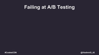 @VladimirD_42#CodeteCON
Failing at A/B Testing
 