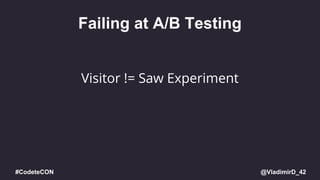 @VladimirD_42#CodeteCON
Failing at A/B Testing
Visitor != Saw Experiment
 