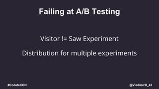 @VladimirD_42#CodeteCON
Failing at A/B Testing
Visitor != Saw Experiment
Distribution for multiple experiments
 
