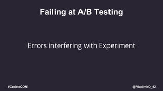 @VladimirD_42#CodeteCON
Failing at A/B Testing
Errors interfering with Experiment
 