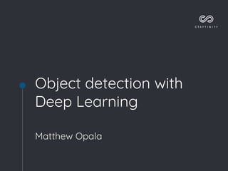 Object detection with
Deep Learning
Matthew Opala
 
