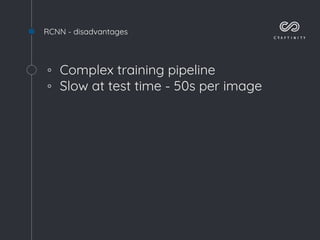 RCNN - disadvantages
◦ Complex training pipeline
◦ Slow at test time - 50s per image
 