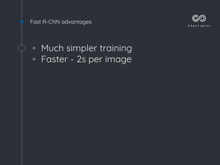 Fast R-CNN advantages
◦ Much simpler training
◦ Faster - 2s per image
 