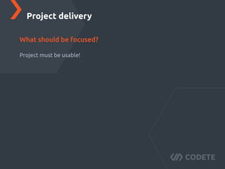 Project must be usable!
Project delivery
What should be focused?
 