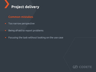 Too narrow perspective
Being afraid to report problems
Focusing the task without looking on the use case
Project delivery
Common mistakes
 