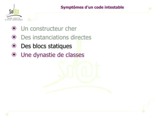 Symptômes d’un code intestable Un constructeur cher Des instanciations directes Des blocs statiques Une dynastie de classes 