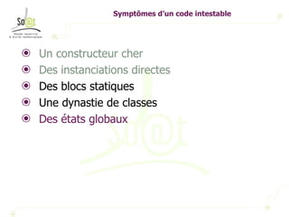Symptômes d’un code intestable Un constructeur cher Des instanciations directes Des blocs statiques Une dynastie de classes Des états globaux 