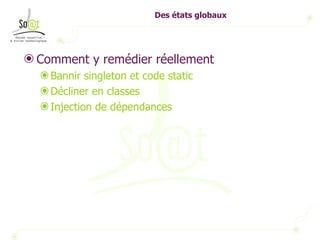 Des états globaux Comment y remédier réellement Bannir singleton et code static Décliner en classes Injection de dépendances 