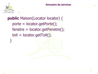 Annuaire de services public  Maison(Locator locator) { porte = locator.getPorte(); fenetre = locator.getFenetre(); toit = locator.getToit(); } 