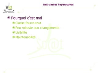 Des classes hyperactives Pourquoi c’est mal Classe fourre-tout Peu robuste aux changements Lisibilité Maintenabilité 