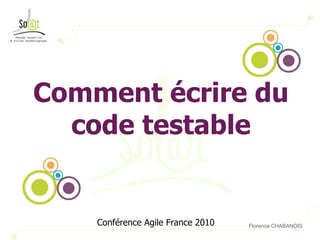 Comment écrire du code testable Conférence Agile France 2010 Florence CHABANOIS 