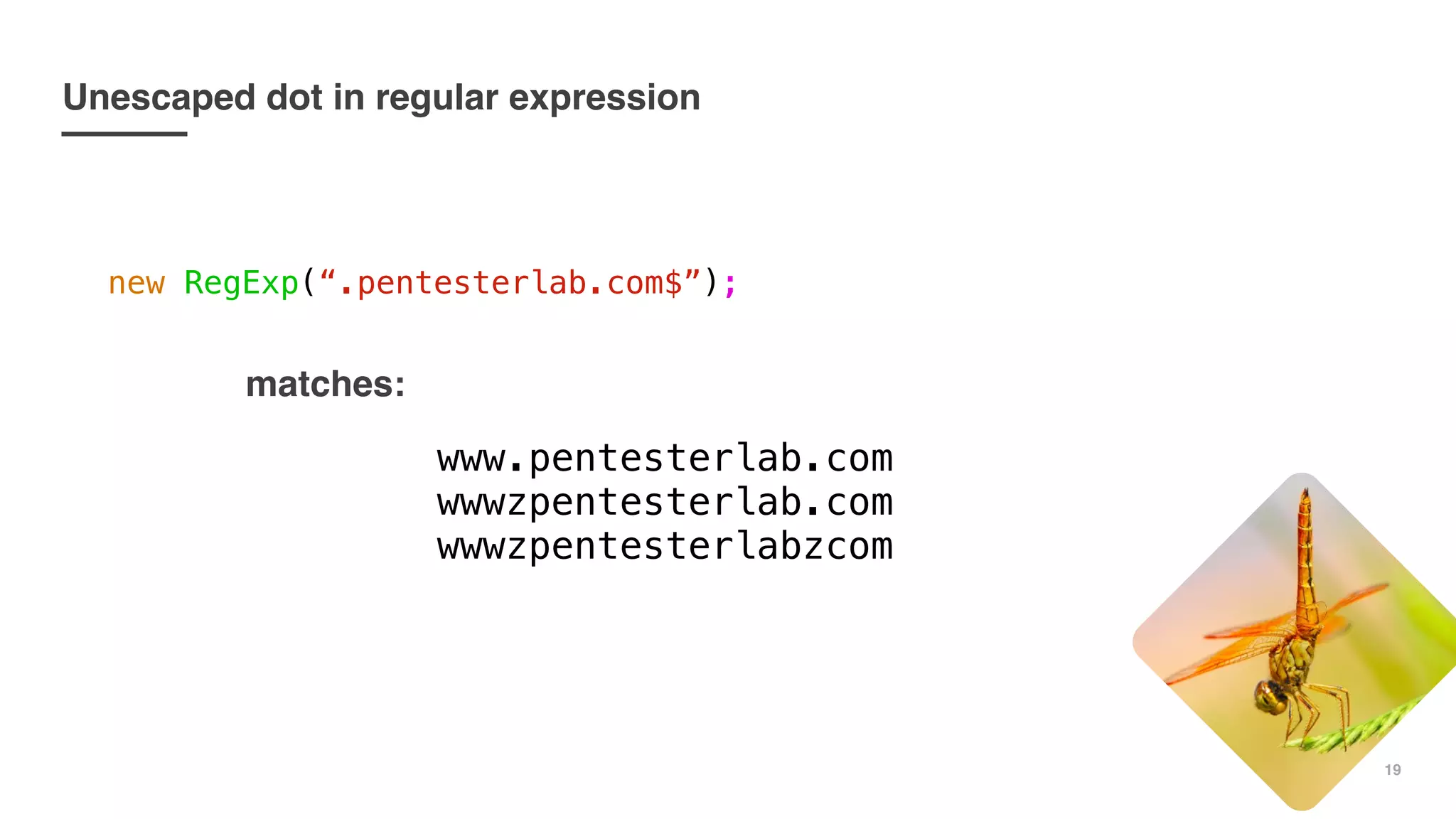 19
Unescaped dot in regular expression
new RegExp(“.pentesterlab.com$”);
matches:
www.pentesterlab.com
wwwzpentesterlab.com
wwwzpentesterlabzcom
 