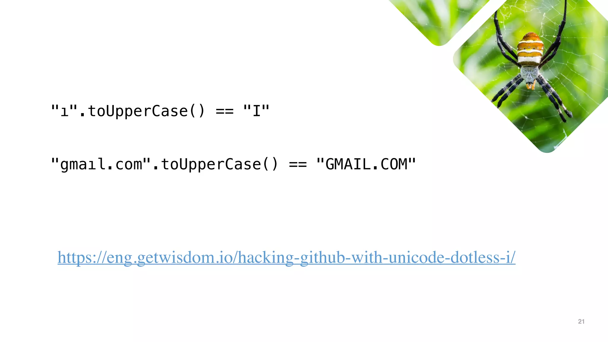 21
https://eng.getwisdom.io/hacking-github-with-unicode-dotless-i/
"ı".toUpperCase() == "I"
"gmaıl.com".toUpperCase() == "GMAIL.COM"
 