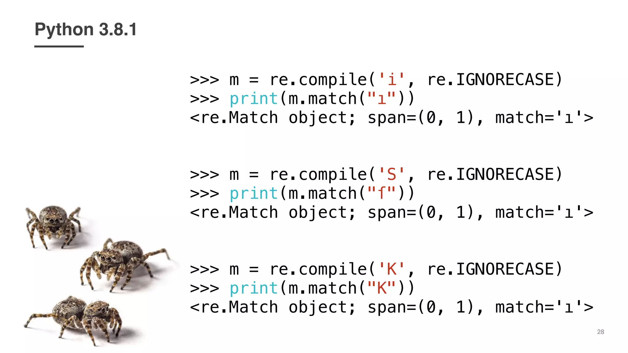 28
Python 3.8.1
>>> m = re.compile('i', re.IGNORECASE)
>>> print(m.match("ı"))
<re.Match object; span=(0, 1), match='ı'>
>>> m = re.compile('S', re.IGNORECASE)
>>> print(m.match("ſ"))
<re.Match object; span=(0, 1), match='ı'>
>>> m = re.compile('K', re.IGNORECASE)
>>> print(m.match("K"))
<re.Match object; span=(0, 1), match='ı'>
 