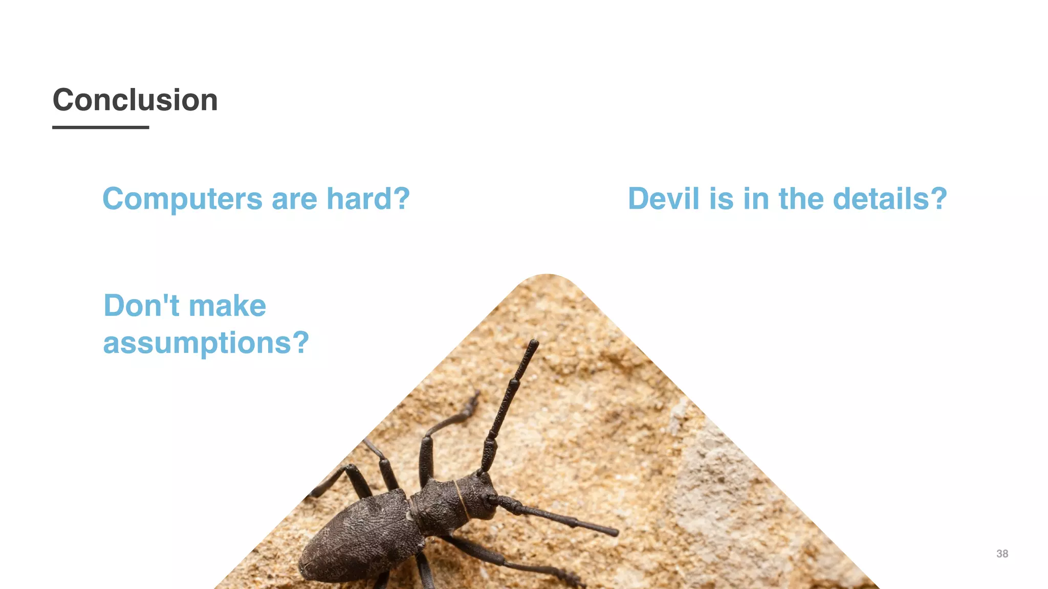 38
Conclusion
Computers are hard? Devil is in the details?
Don't make
assumptions?
 