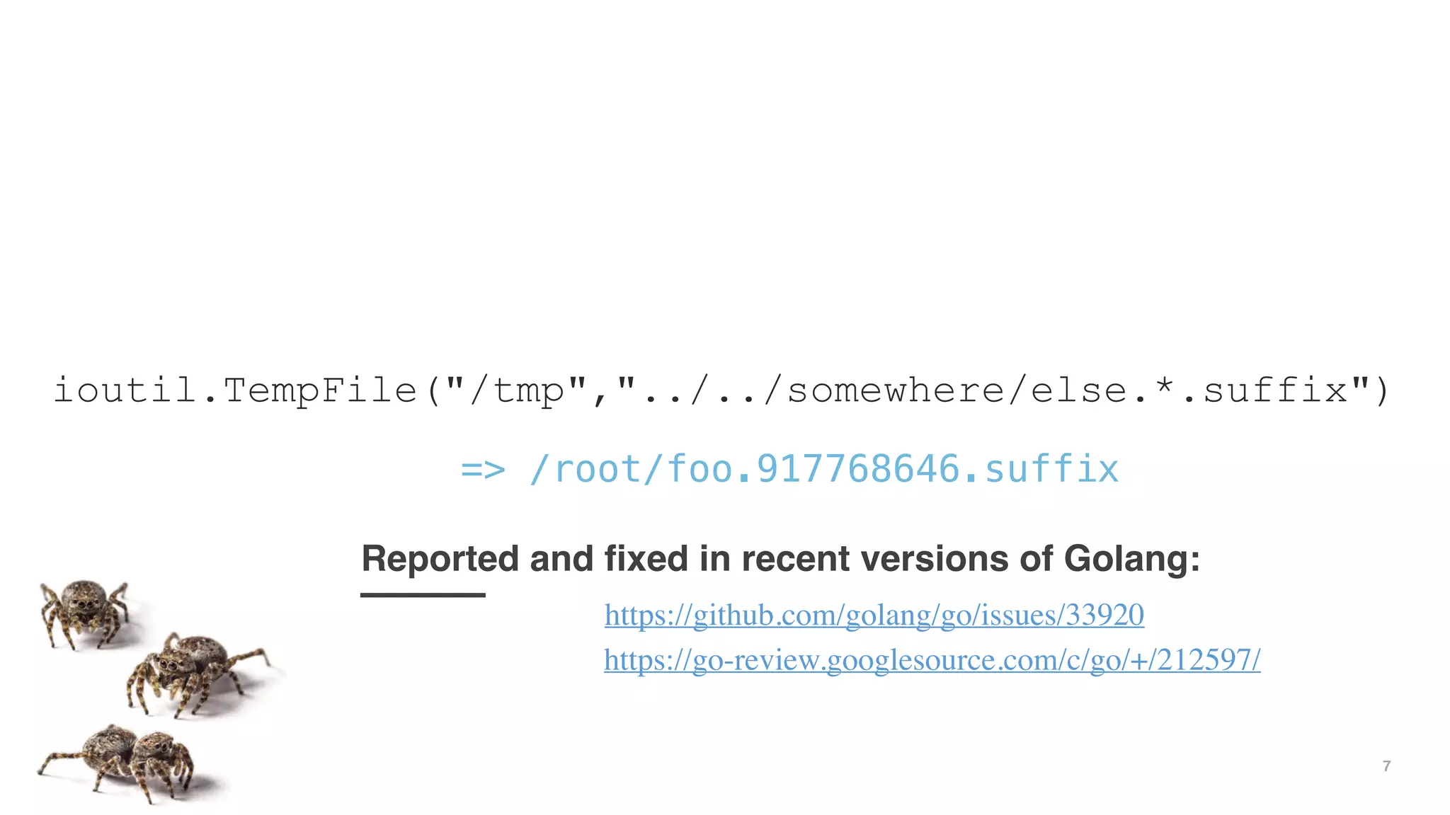 7
ioutil.TempFile("/tmp","../../somewhere/else.*.suffix")
https://github.com/golang/go/issues/33920
Reported and fixed in recent versions of Golang:
https://go-review.googlesource.com/c/go/+/212597/
=> /root/foo.917768646.suffix
 
