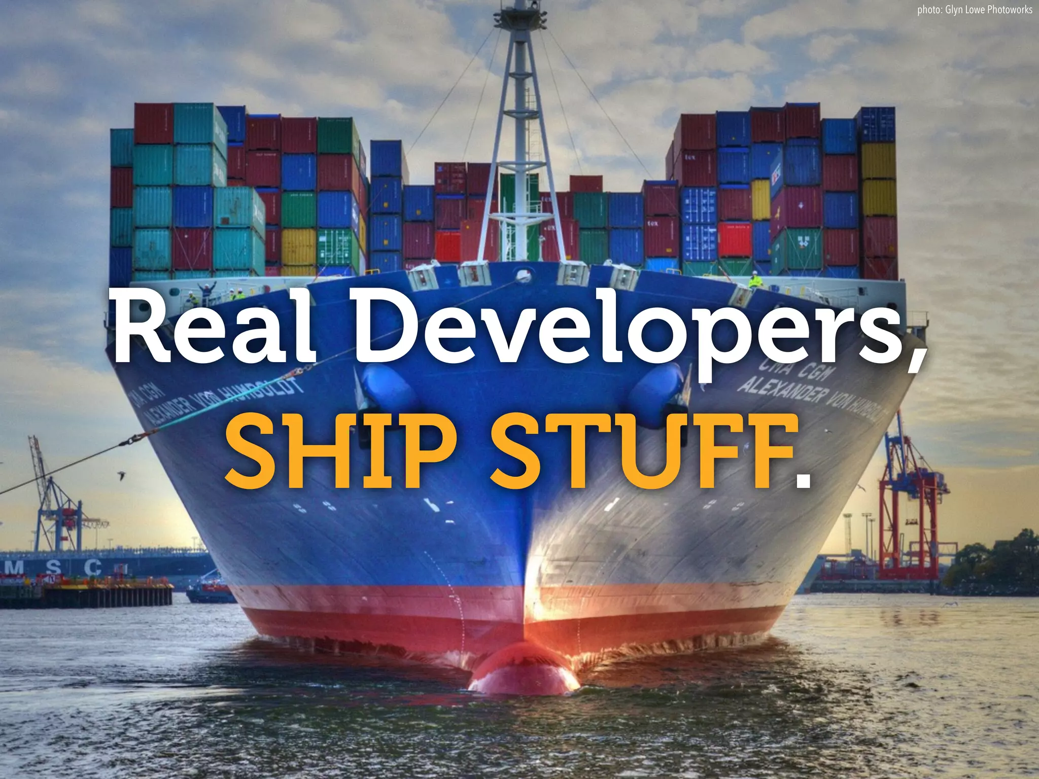 Real Developers,
SHIP STUFF.
photo: Glyn Lowe Photoworks
 