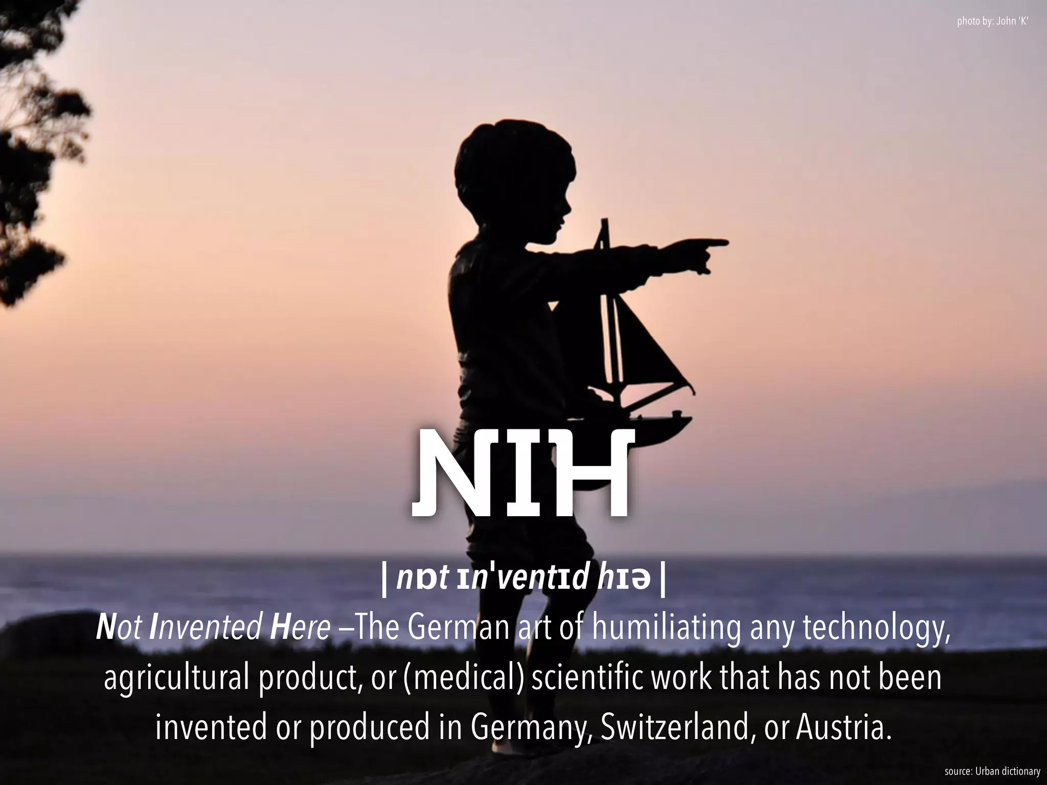 NIH
| nɒt ɪnˈventɪd hɪə | 
Not Invented Here —The German art of humiliating any technology,
agricultural product, or (medical) scientiﬁc work that has not been
invented or produced in Germany, Switzerland, or Austria.
source: Urban dictionary
photo by: John 'K'
 