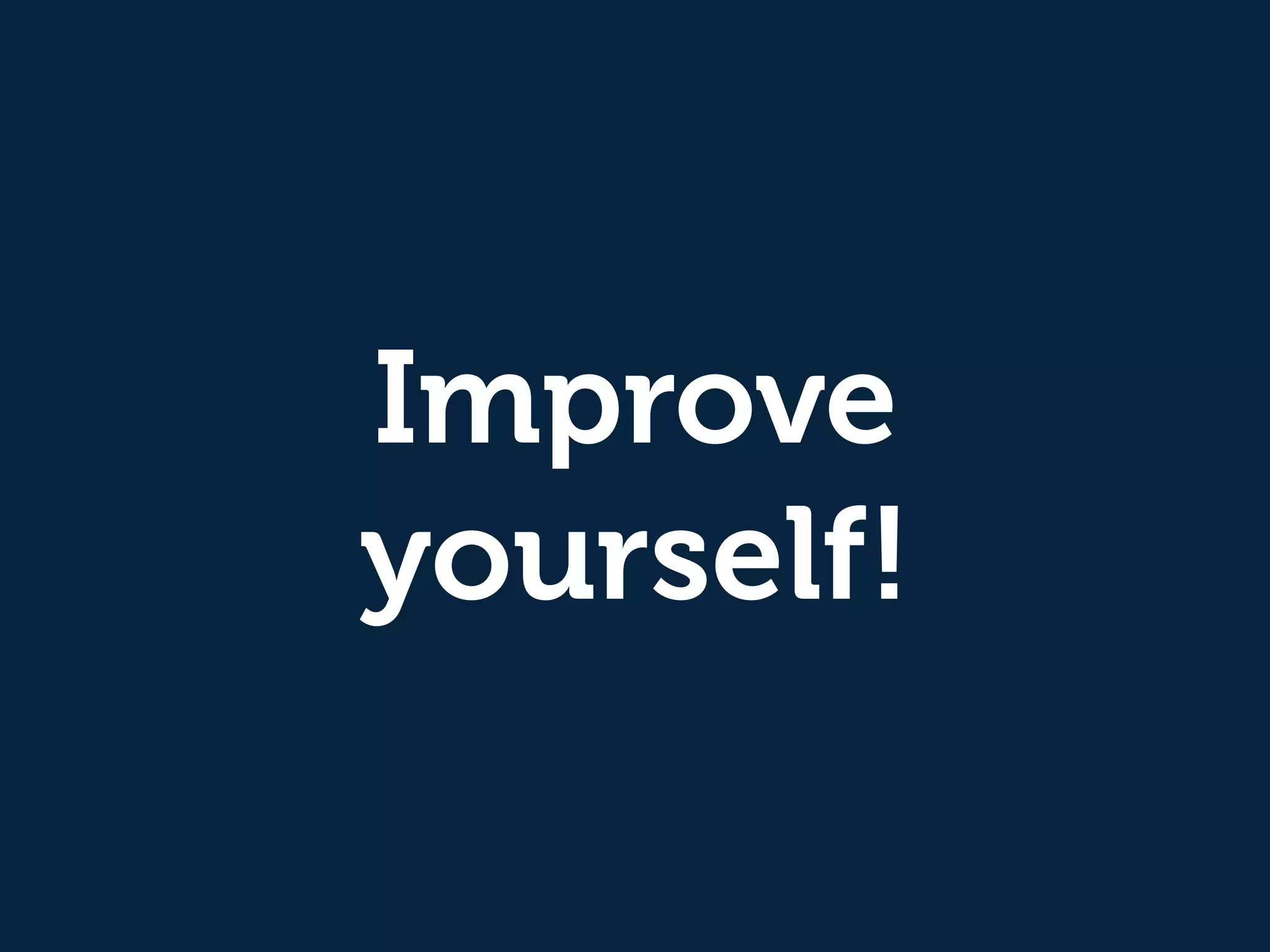 Improve
yourself!
 