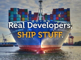 Real Developers,
SHIP STUFF.
photo: Glyn Lowe Photoworks
 