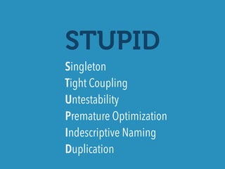 STUPID
Singleton 
Tight Coupling 
Untestability 
Premature Optimization 
Indescriptive Naming 
Duplication
 