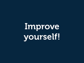 Improve
yourself!
 