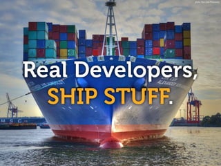 Real Developers,
SHIP STUFF.
photo: Glyn Lowe Photoworks
 