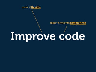 Improve code
make it easier to comprehend
make it ﬂexible
 