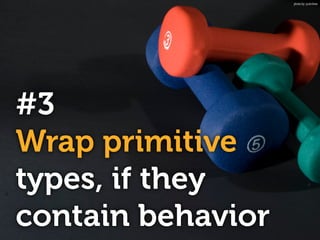 #3
Wrap primitive
types, if they
contain behavior
photo by: justinliew
 