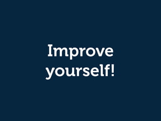 Improve
yourself!
 