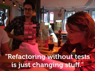 "Refactoring without tests
is just changing stuﬀ."
 
