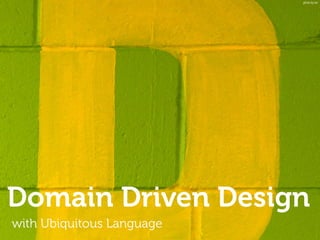 Domain Driven Design
with Ubiquitous Language
photo by lwr
 