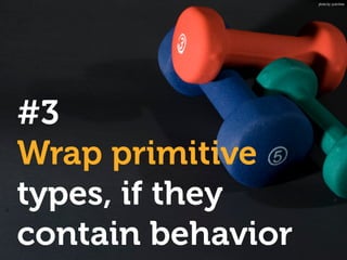 #3
Wrap primitive
types, if they
contain behavior
photo by: justinliew
 