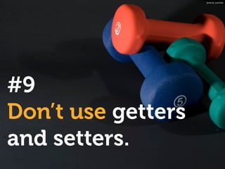 #9
Don’t use getters
and setters.
photo by: justinliew
 