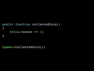 public function collectedCoin()
{
$this->score += 1;
}
$game->collectedCoin();
 