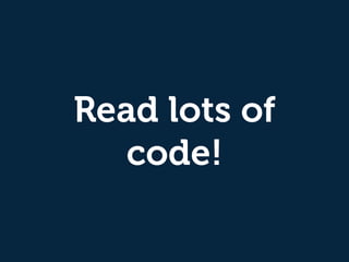 Read lots of
code!
 