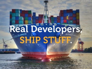 Real Developers,
SHIP STUFF.
photo: Glyn Lowe Photoworks
 