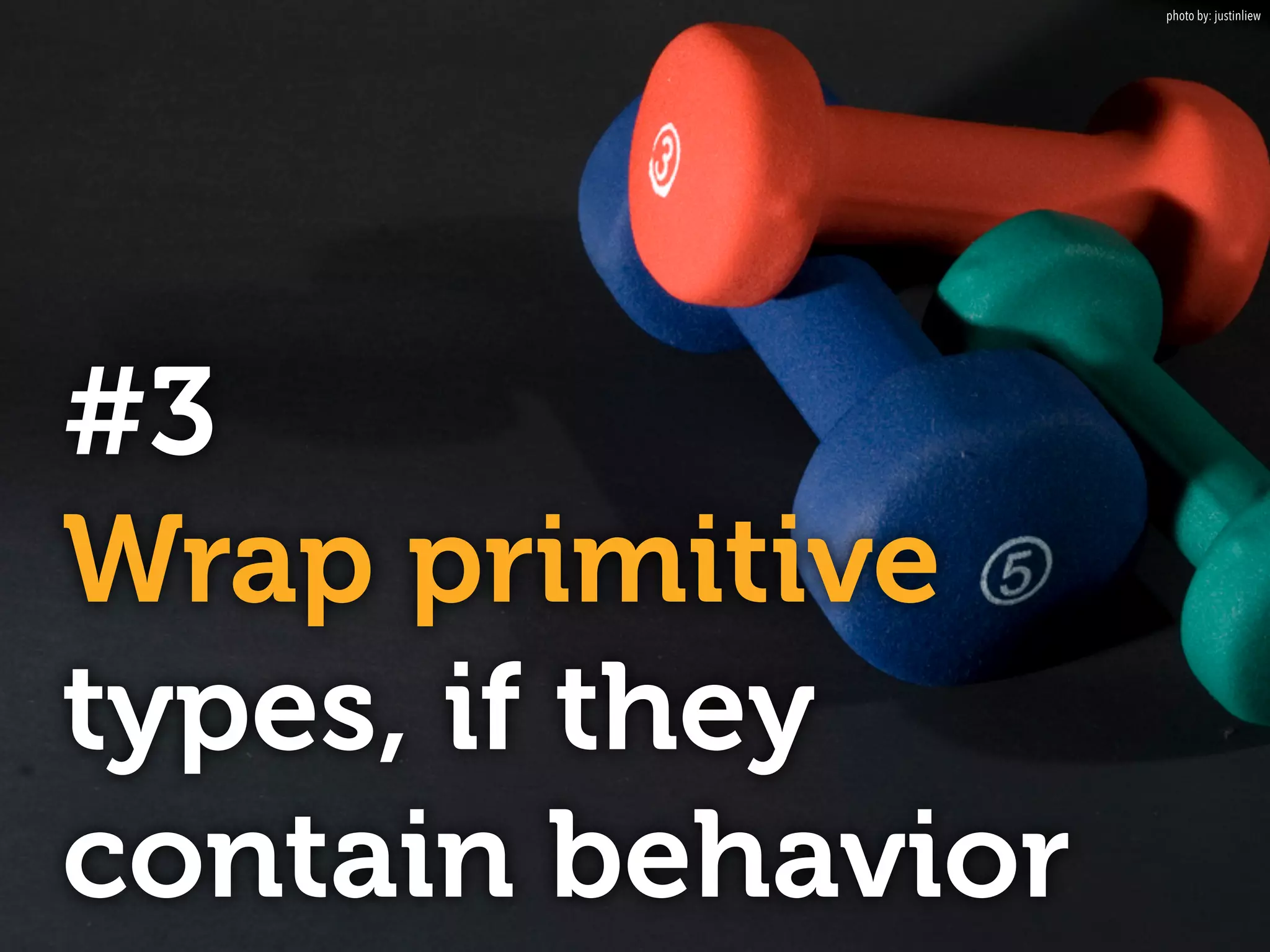 #3 
Wrap primitive 
types, if they 
contain behavior 
photo by: justinliew 
 